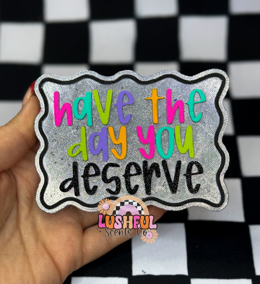 Have the Day you Deserve